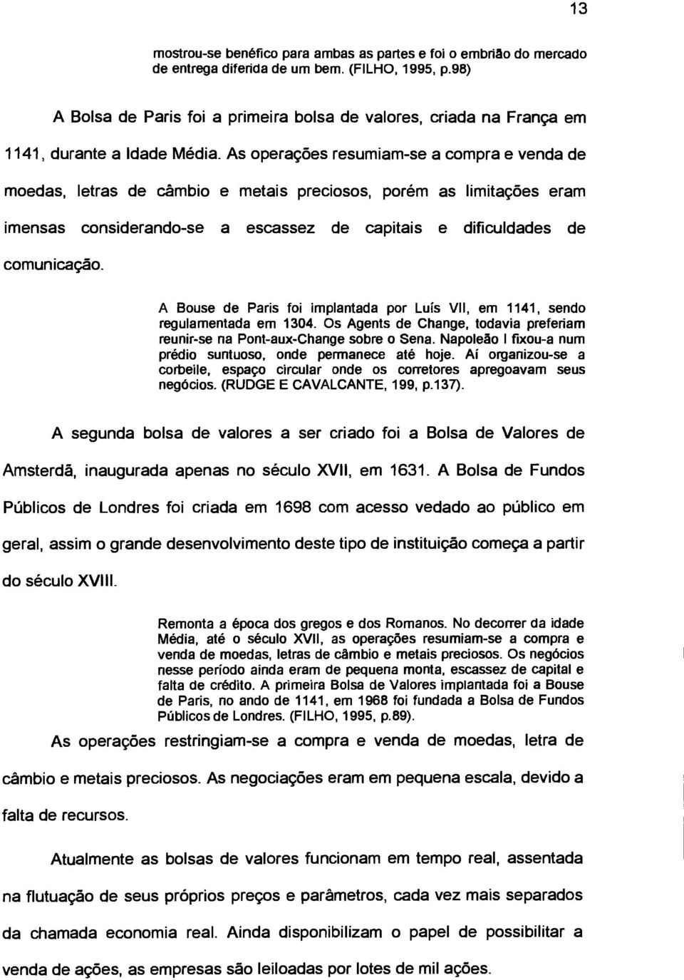 As operações resumiam-se a compra e venda de moedas, letras de câmbio e metais preciosos, porém as limitações eram imensas considerando-se a escassez de capitais e dificuldades de comunicação.