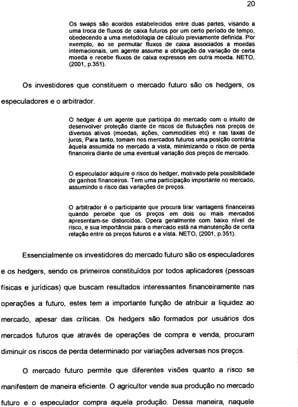 NETO, (2001, p.351). Os investidores que constituem o mercado futuro são os hedgers, os especuladores e o arbitrador.