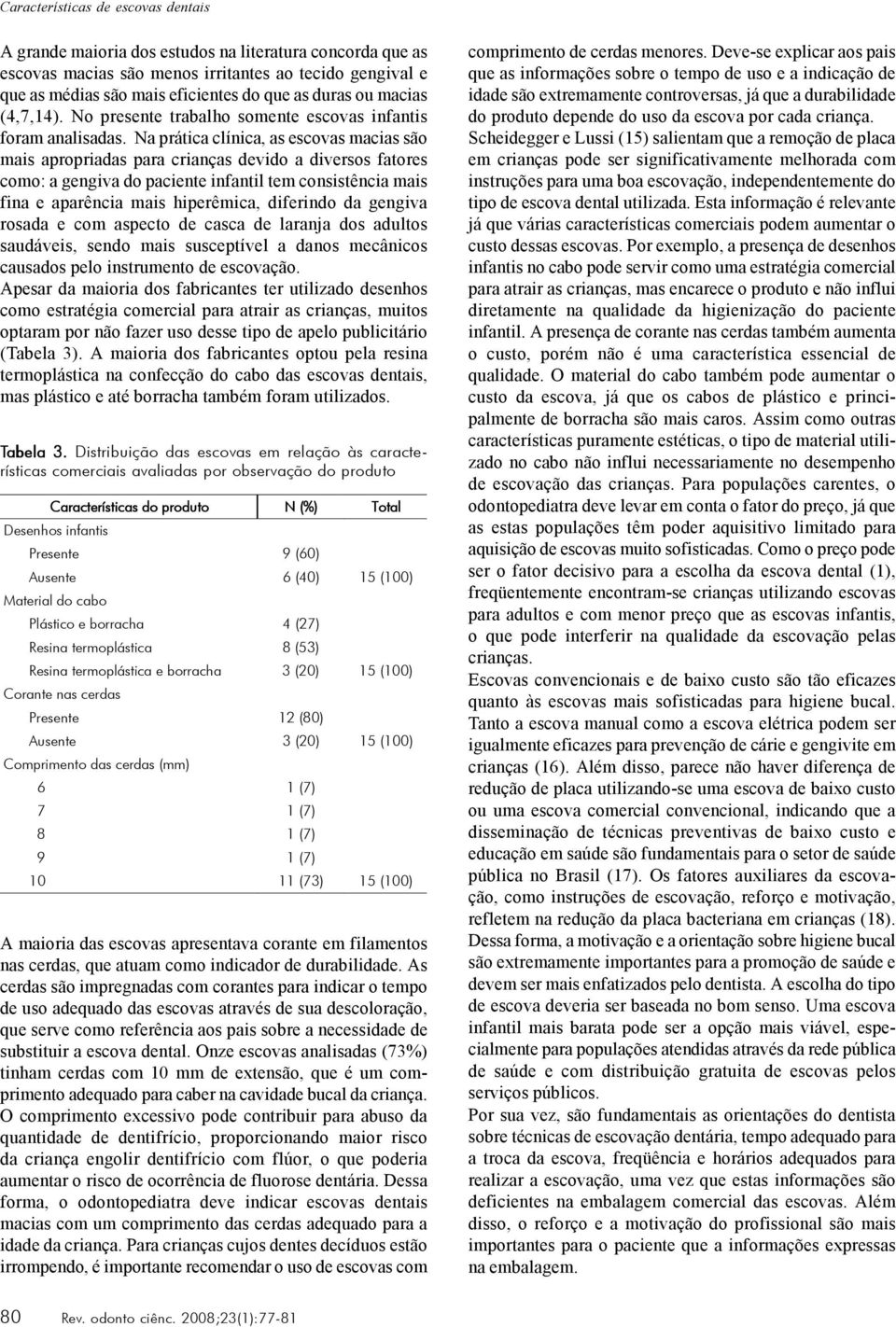 Na prática clínica, as escovas macias são mais apropriadas para crianças devido a diversos fatores como: a gengiva do paciente infantil tem consistência mais fina e aparência mais hiperêmica,