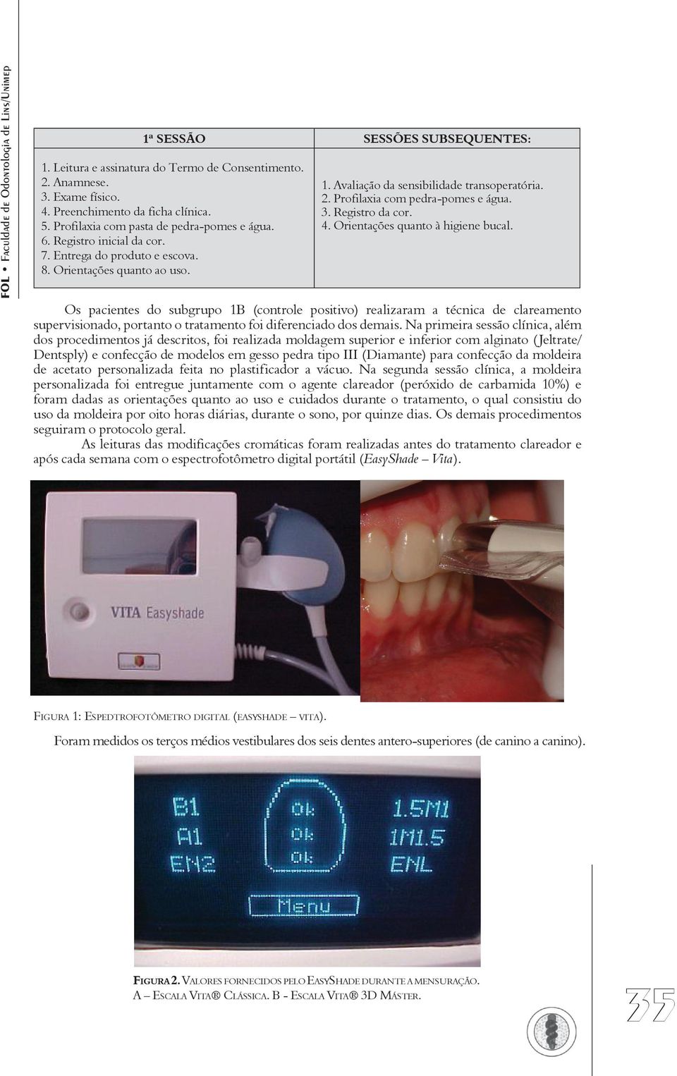 Orientações quanto à higiene bucal. Os pacientes do subgrupo 1B (controle positivo) realizaram a técnica de clareamento supervisionado, portanto o tratamento foi diferenciado dos demais.