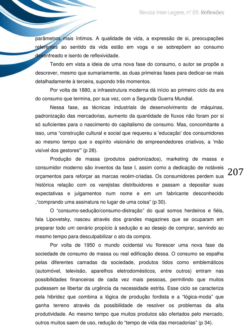 momentos. Por volta de 1880, a infraestrutura moderna dá início ao primeiro ciclo da era do consumo que termina, por sua vez, com a Segunda Guerra Mundial.