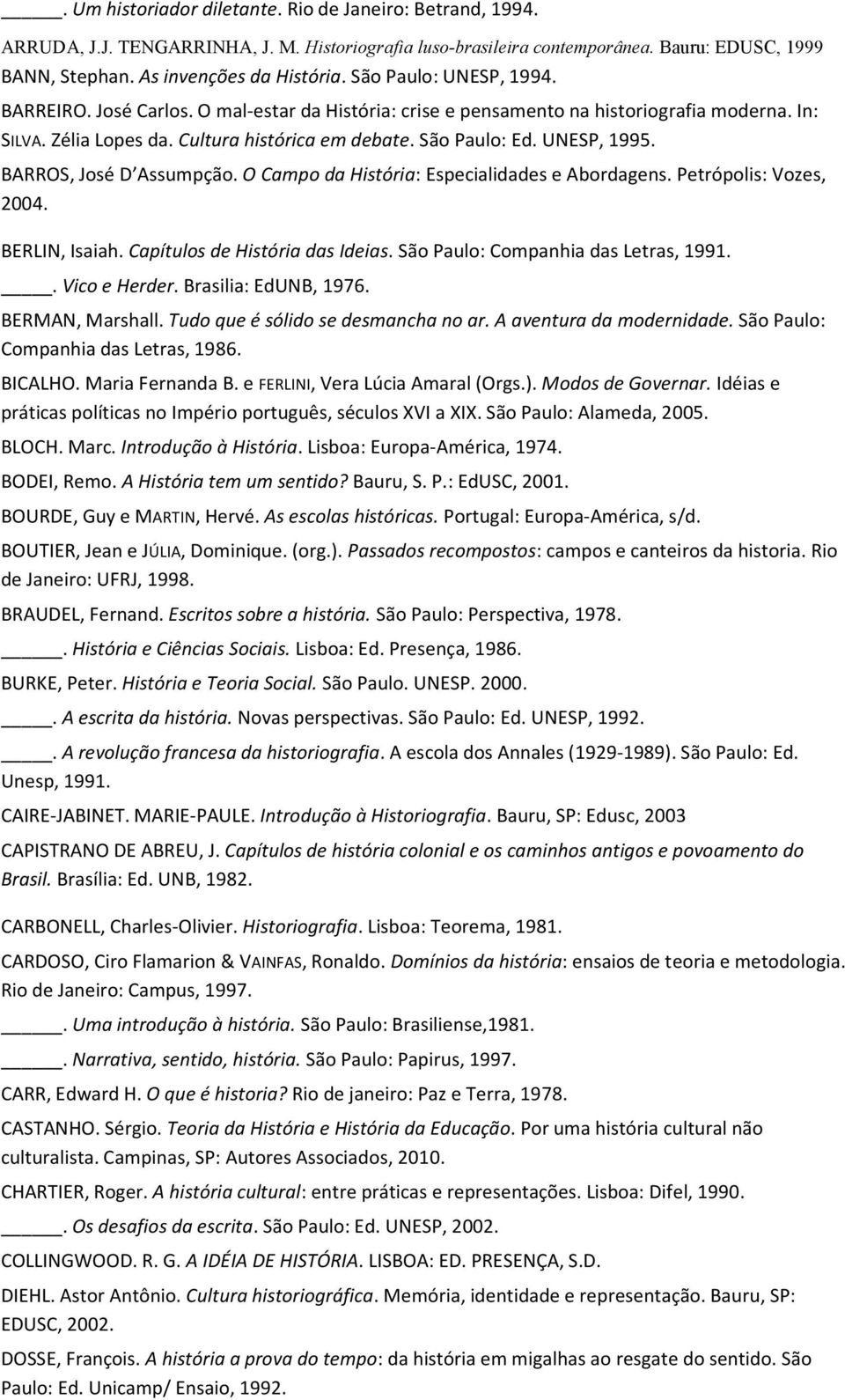 UNESP, 1995. BARROS, José D Assumpção. O Campo da História: Especialidades e Abordagens. Petrópolis: Vozes, 2004. BERLIN, Isaiah. Capítulos de História das Ideias.