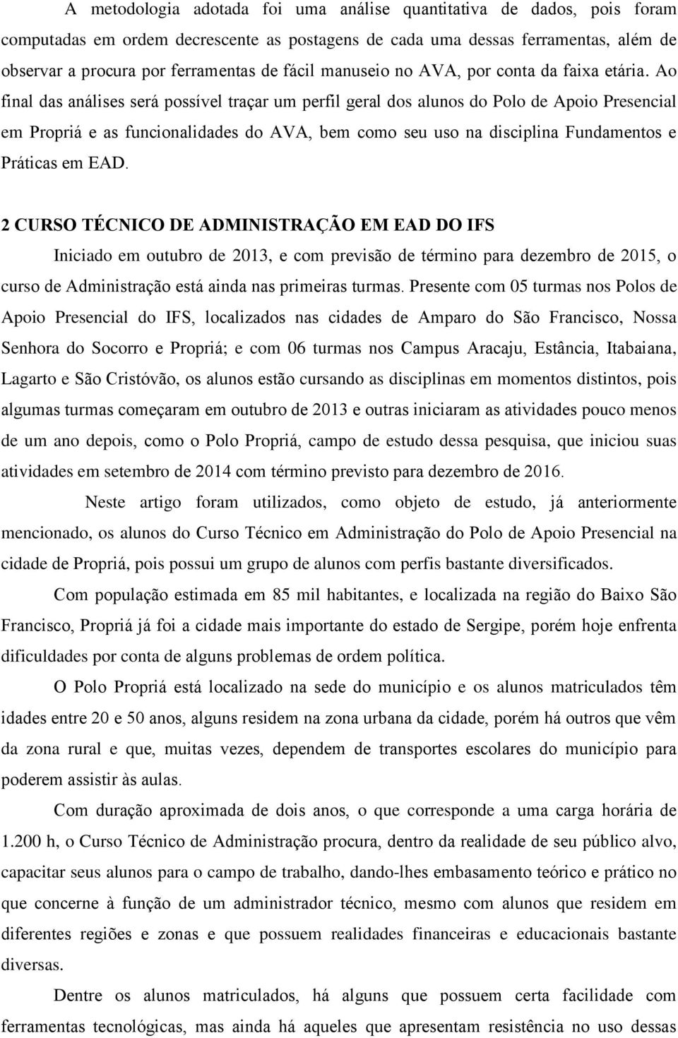 Ao final das análises será possível traçar um perfil geral dos alunos do Polo de Apoio Presencial em Propriá e as funcionalidades do AVA, bem como seu uso na disciplina Fundamentos e Práticas em EAD.