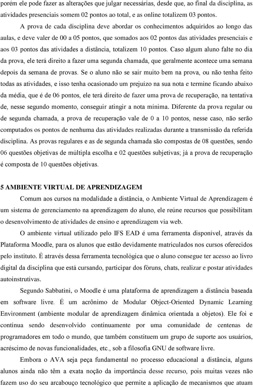 atividades a distância, totalizem 10 pontos. Caso algum aluno falte no dia da prova, ele terá direito a fazer uma segunda chamada, que geralmente acontece uma semana depois da semana de provas.