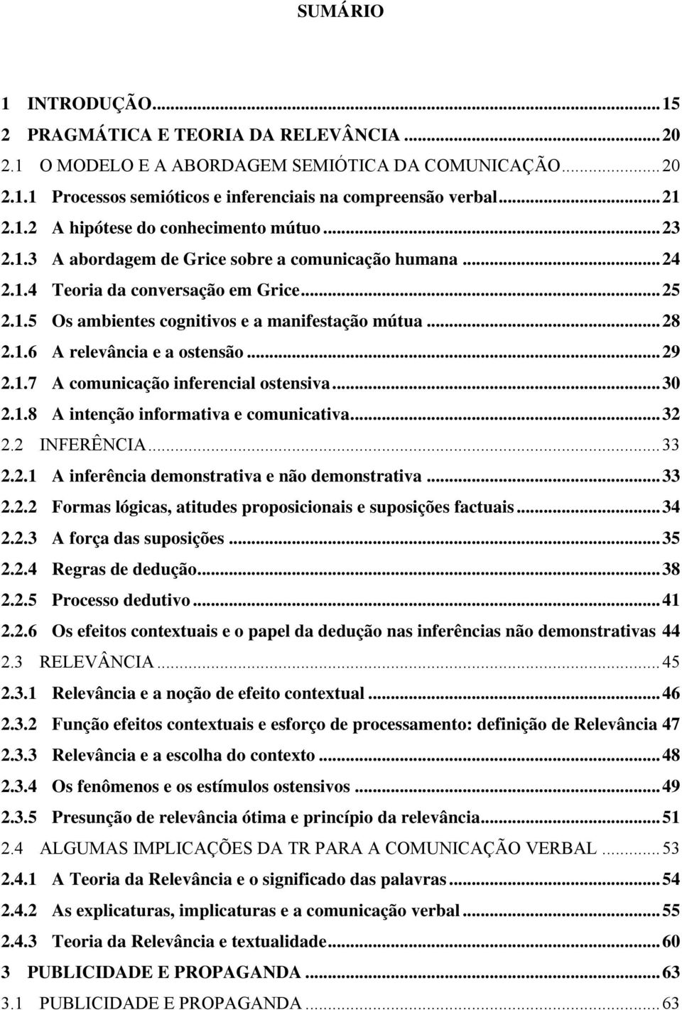 ..29 2.1.7 A comunicação inferencial ostensiva...30 2.1.8 A intenção informativa e comunicativa...32 2.2 INFERÊNCIA...33 2.2.1 A inferência demonstrativa e não demonstrativa...33 2.2.2 Formas lógicas, atitudes proposicionais e suposições factuais.