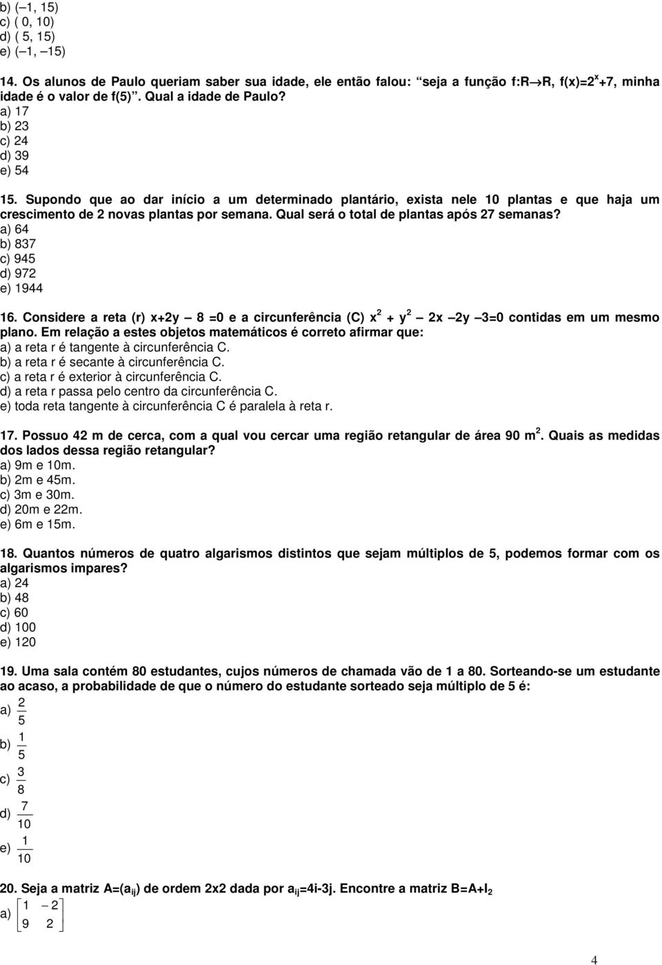 Qual será o total de plantas após 27 semanas? a) 64 b) 837 c) 945 d) 972 e) 1944 16. Considere a reta (r) x+2y 8 =0 e a circunferência (C) x 2 + y 2 2x 2y 3=0 contidas em um mesmo plano.