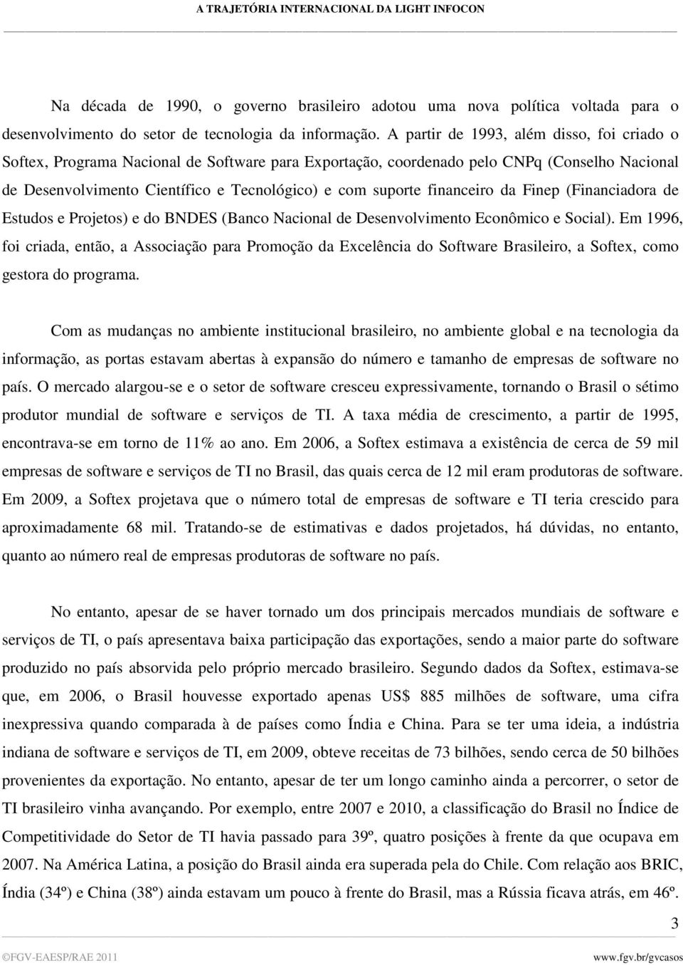 financeiro da Finep (Financiadora de Estudos e Projetos) e do BNDES (Banco Nacional de Desenvolvimento Econômico e Social).