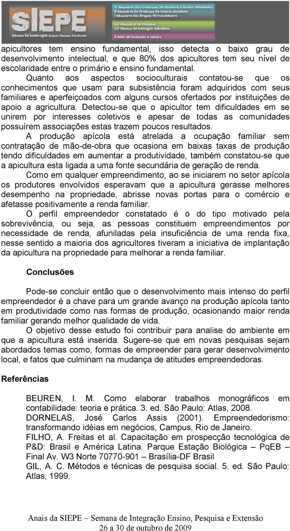 apoio a agricultura. Detectou-se que o apicultor tem dificuldades em se unirem por interesses coletivos e apesar de todas as comunidades possuírem associações estas trazem poucos resultados.