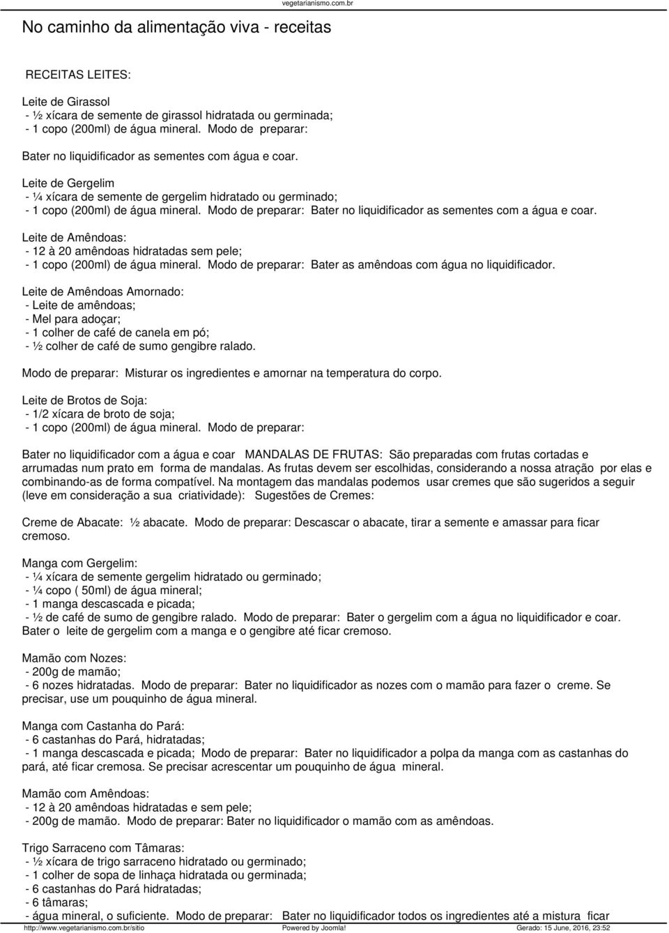 Bater no liquidificador as sementes com a água e coar. Leite de Amêndoas: 12 à 20 amêndoas hidratadas sem pele; 1 copo (200ml) de água mineral. Bater as amêndoas com água no liquidificador.