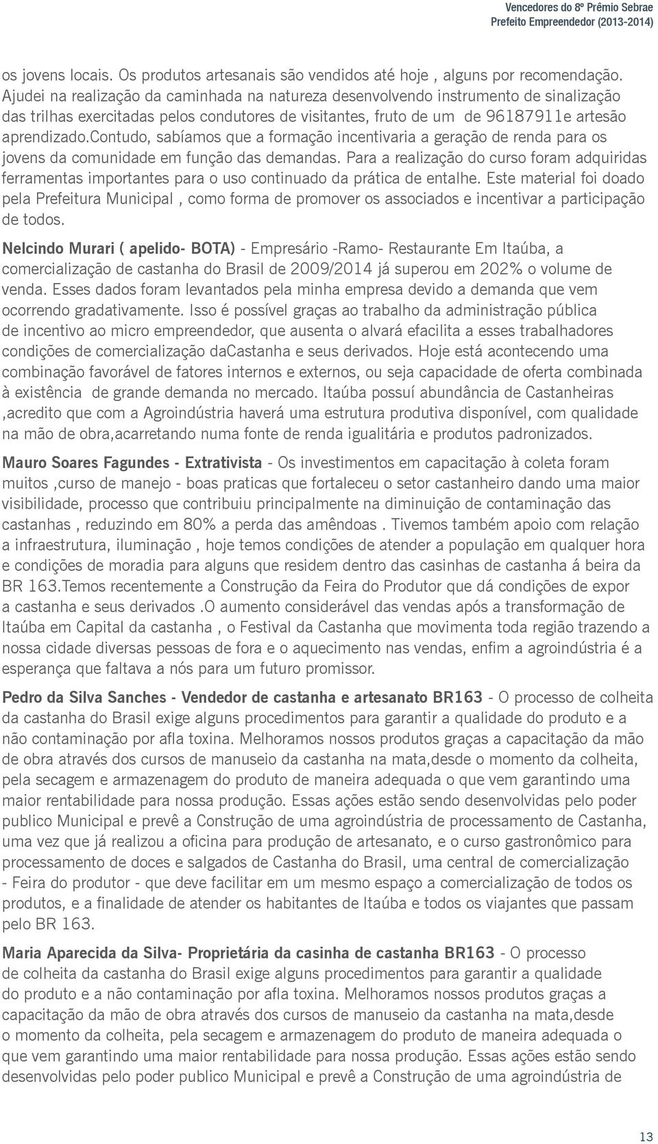 contudo, sabíamos que a formação incentivaria a geração de renda para os jovens da comunidade em função das demandas.