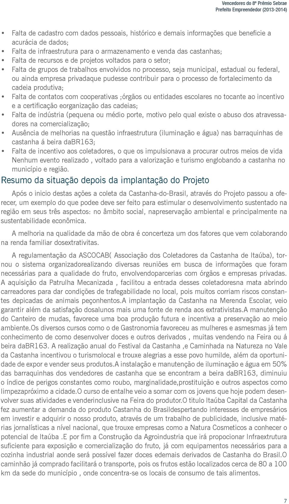 privadaque pudesse contribuir para o processo de fortalecimento da cadeia produtiva; Falta de contatos com cooperativas ;órgãos ou entidades escolares no tocante ao incentivo e a certificação