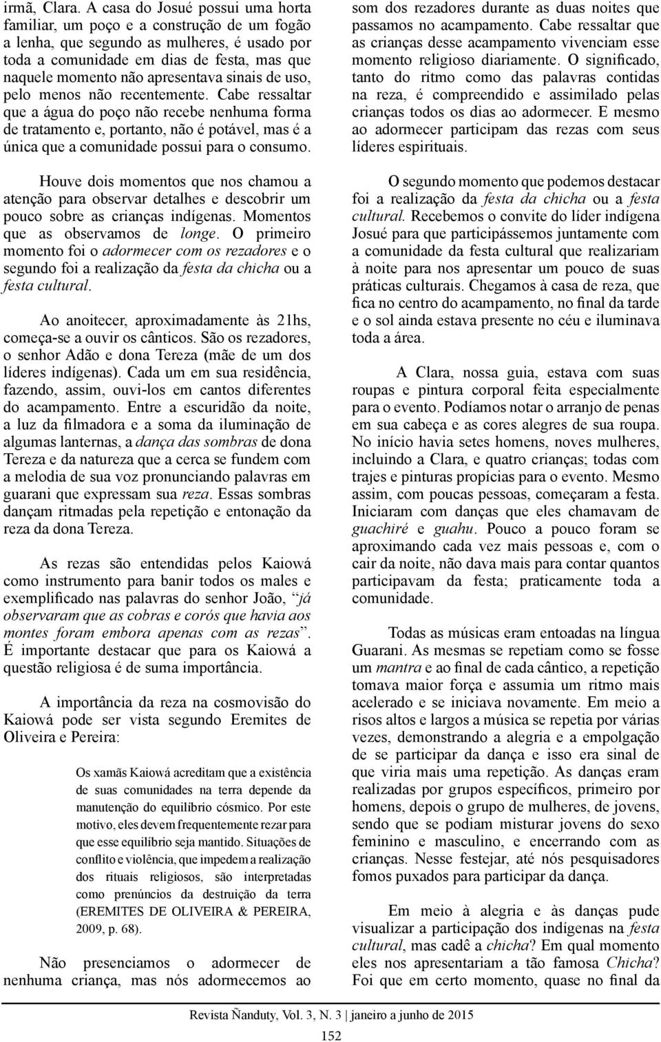 sinais de uso, pelo menos não recentemente. Cabe ressaltar que a água do poço não recebe nenhuma forma de tratamento e, portanto, não é potável, mas é a única que a comunidade possui para o consumo.