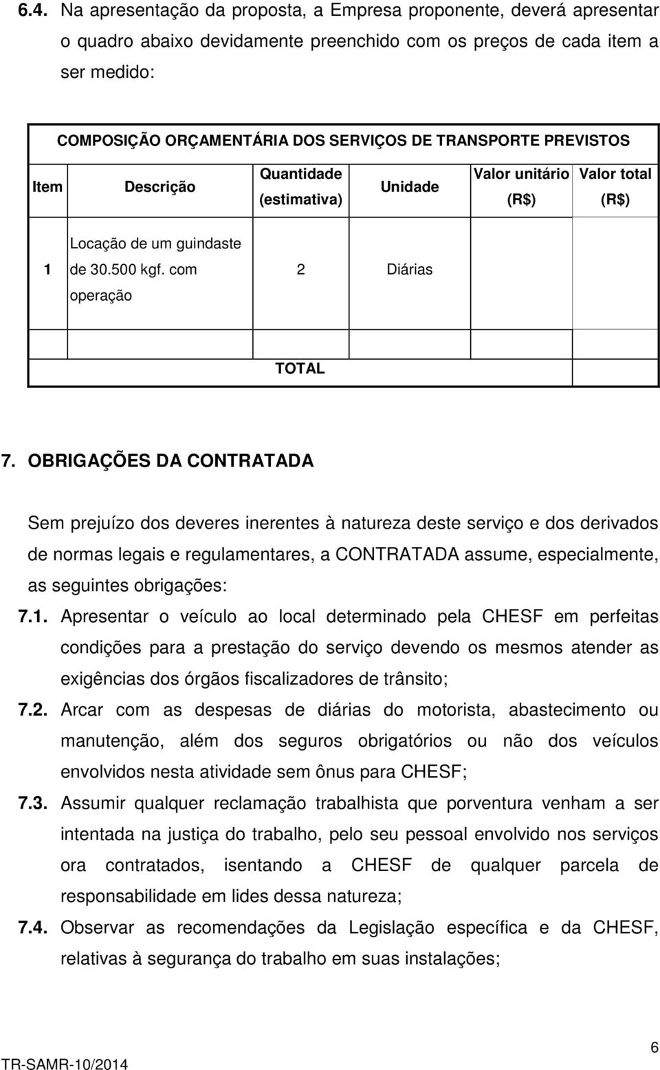 OBRIGAÇÕES DA CONTRATADA Sem prejuízo dos deveres inerentes à natureza deste serviço e dos derivados de normas legais e regulamentares, a CONTRATADA assume, especialmente, as seguintes obrigações: 7.