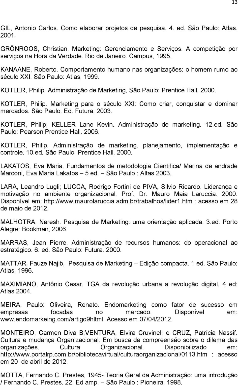 Administração de Marketing, São Paulo: Prentice Hall, 2000. KOTLER, Philip. Marketing para o século XXI: Como criar, conquistar e dominar mercados. São Paulo. Ed. Futura, 2003.