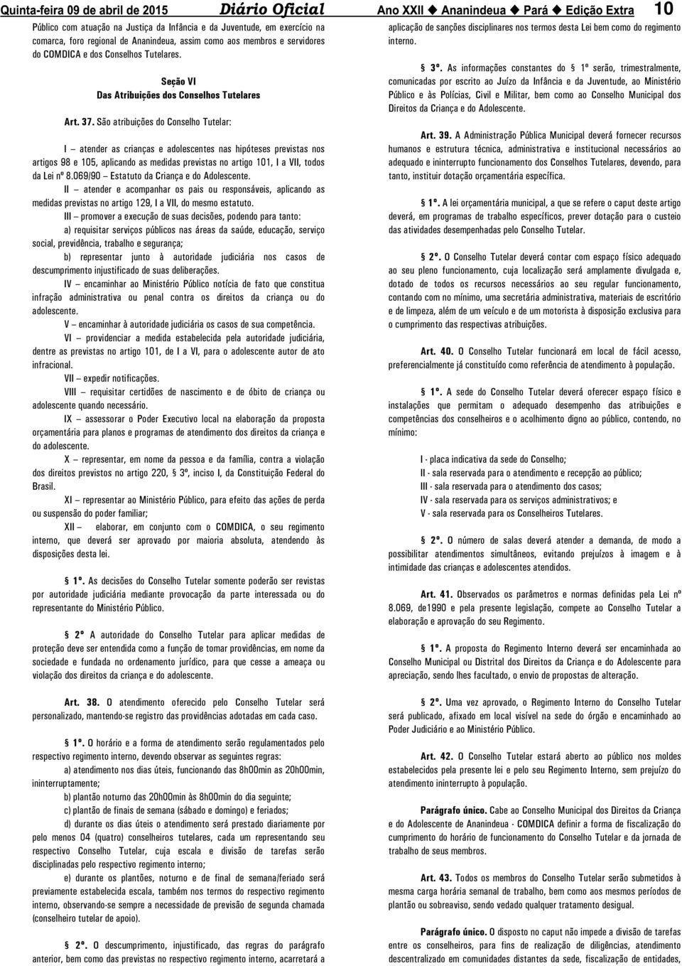 São atribuições do Conselho Tutelar: I atender as crianças e adolescentes nas hipóteses previstas nos artigos 98 e 105, aplicando as medidas previstas no artigo 101, I a VII, todos da Lei nº 8.