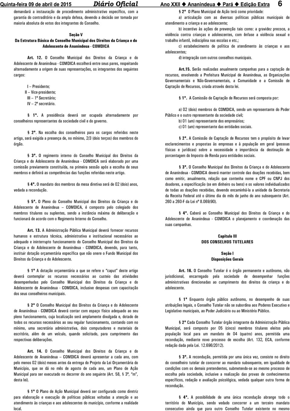 O Conselho Municipal dos Direitos da Criança e do Adolescente de Ananindeua - COMDICA escolherá entre seus pares, respeitando alternadamente a origem de suas representações, os integrantes dos