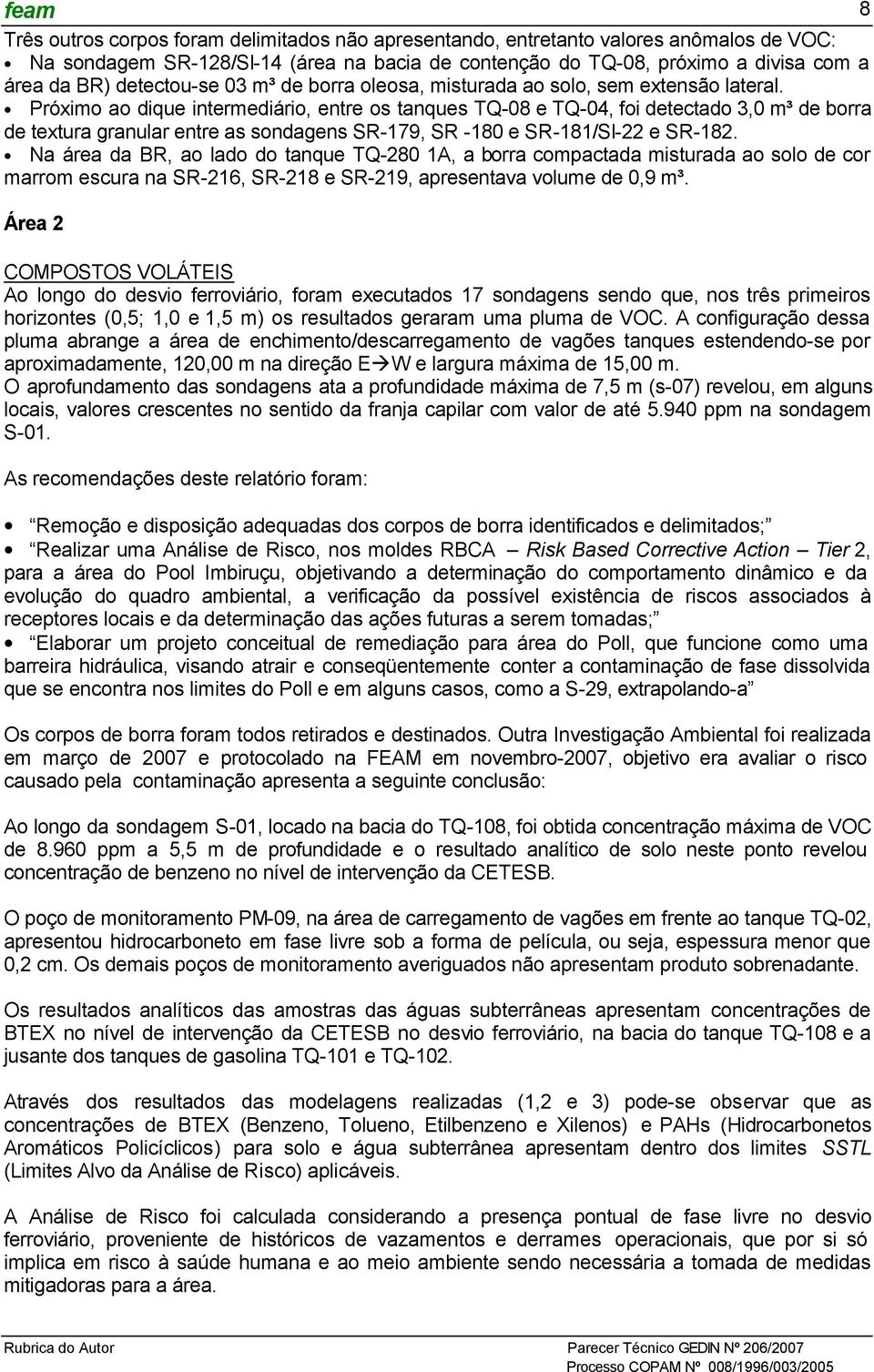 Próximo ao dique intermediário, entre os tanques TQ-08 e TQ-04, foi detectado 3,0 m³ de borra de textura granular entre as sondagens SR-179, SR -180 e SR-181/SI-22 e SR-182.