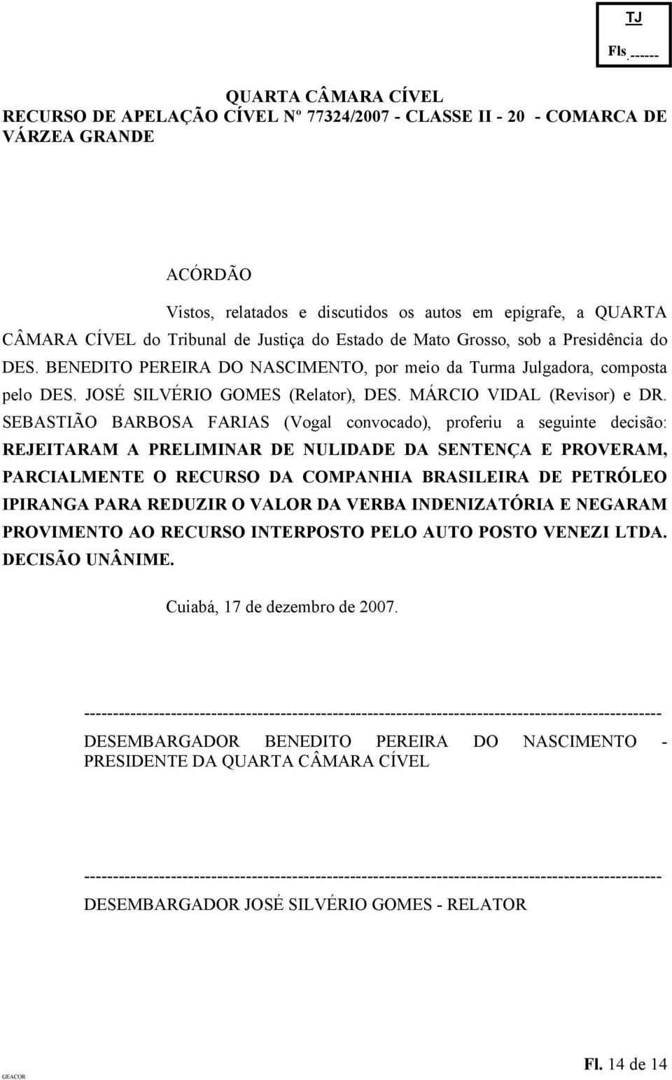 SEBASTIÃO BARBOSA FARIAS (Vogal convocado), proferiu a seguinte decisão: REJEITARAM A PRELIMINAR DE NULIDADE DA SENTENÇA E PROVERAM, PARCIALMENTE O RECURSO DA COMPANHIA BRASILEIRA DE PETRÓLEO