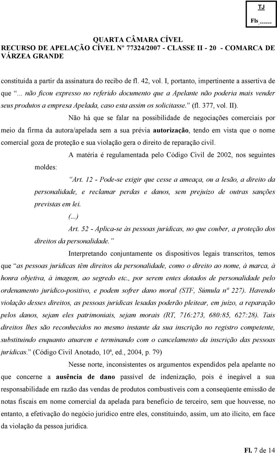 Não há que se falar na possibilidade de negociações comerciais por meio da firma da autora/apelada sem a sua prévia autorização, tendo em vista que o nome comercial goza de proteção e sua violação