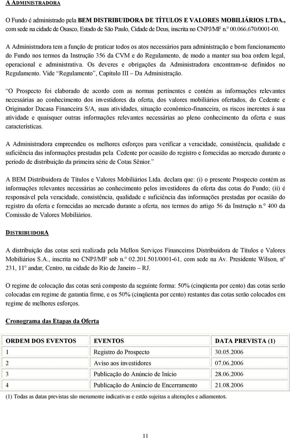 A Administradora tem a função de praticar todos os atos necessários para administração e bom funcionamento do Fundo nos termos da Instrução 356 da CVM e do Regulamento, de modo a manter sua boa ordem