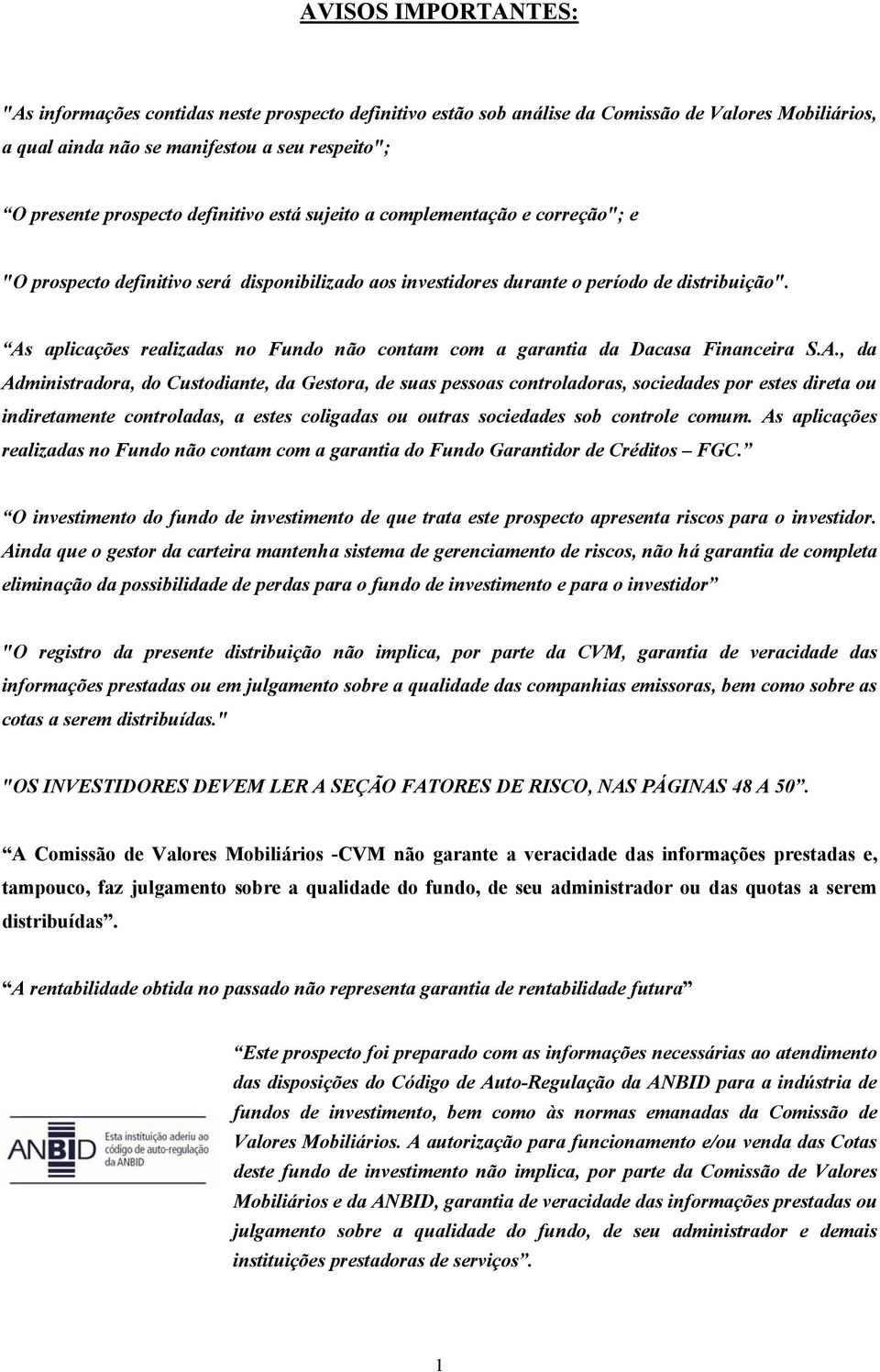 As aplicações realizadas no Fundo não contam com a garantia da Dacasa Financeira S.A., da Administradora, do Custodiante, da Gestora, de suas pessoas controladoras, sociedades por estes direta ou indiretamente controladas, a estes coligadas ou outras sociedades sob controle comum.