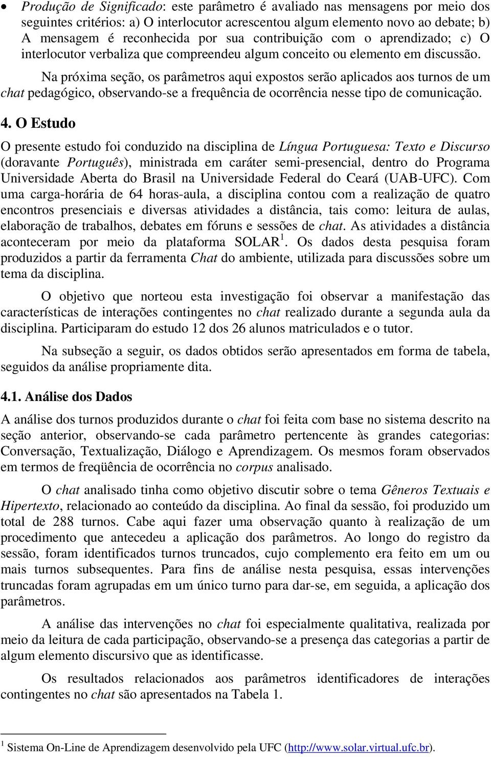 Na próxima seção, os parâmetros aqui expostos serão aplicados aos turnos de um chat pedagógico, observando-se a frequência de ocorrência nesse tipo de comunicação. 4.