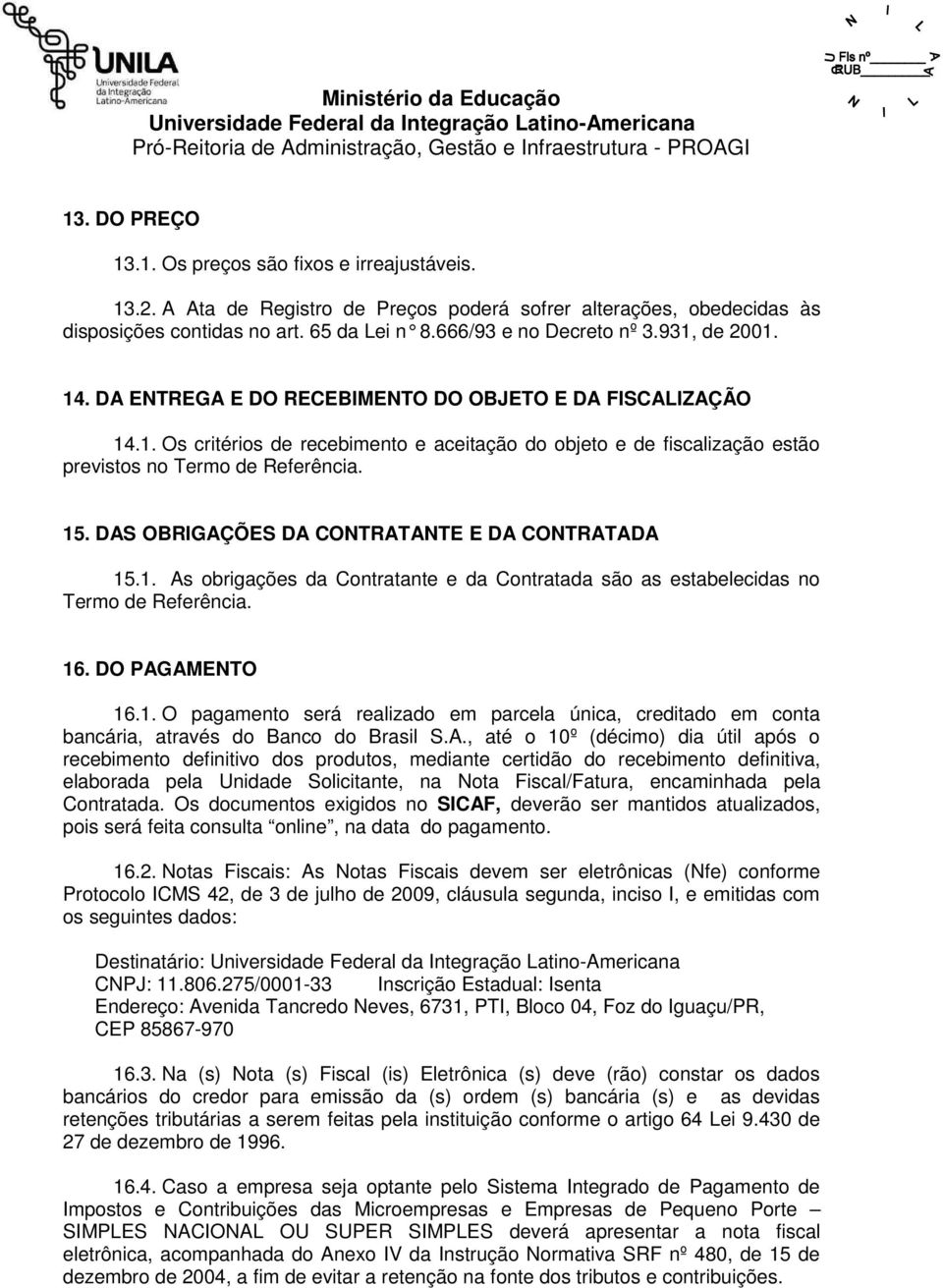 DAS OBRIGAÇÕES DA CONTRATANTE E DA CONTRATADA 15.1. As obrigações da Contratante e da Contratada são as estabelecidas no Termo de Referência. 16. DO PAGAMENTO 16.1. O pagamento será realizado em parcela única, creditado em conta bancária, através do Banco do Brasil S.