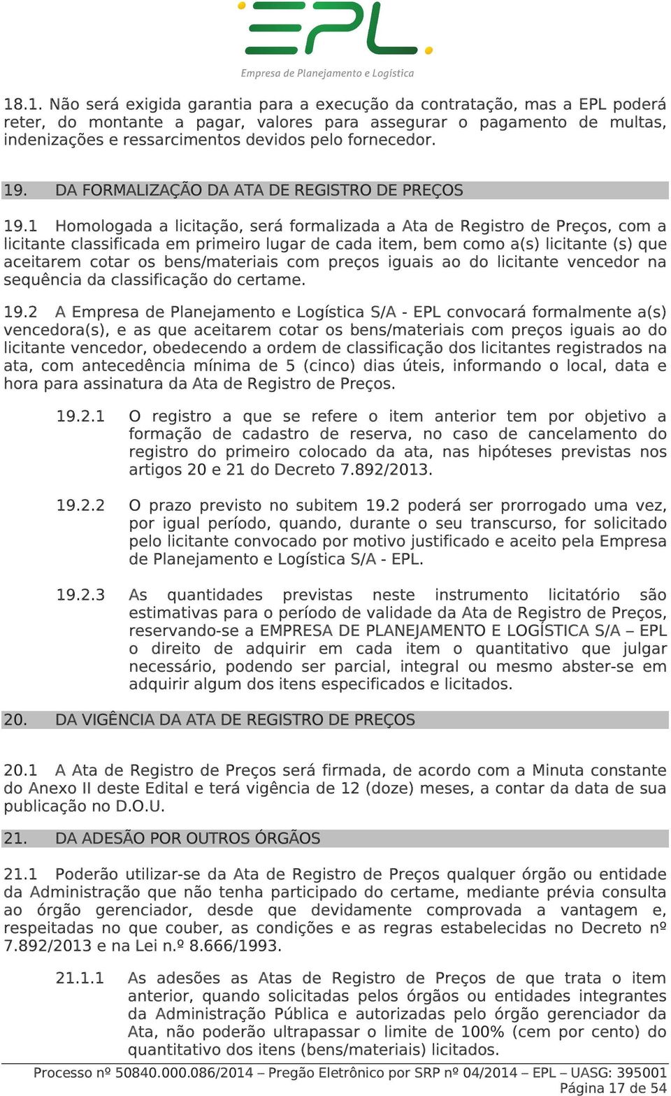 1 Homologada a licitação, será formalizada a Ata de Registro de Preços, com a licitante classificada em primeiro lugar de cada item, bem como a(s) licitante (s) que aceitarem cotar os bens/materiais