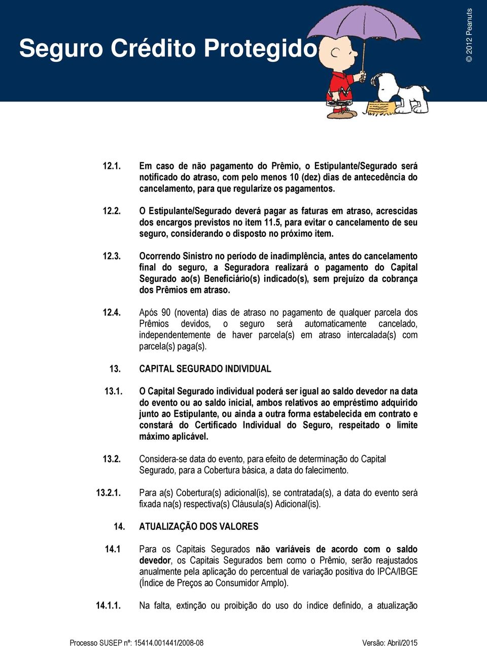 Ocorrendo Sinistro no período de inadimplência, antes do cancelamento final do seguro, a Seguradora realizará o pagamento do Capital Segurado ao(s) Beneficiário(s) indicado(s), sem prejuízo da