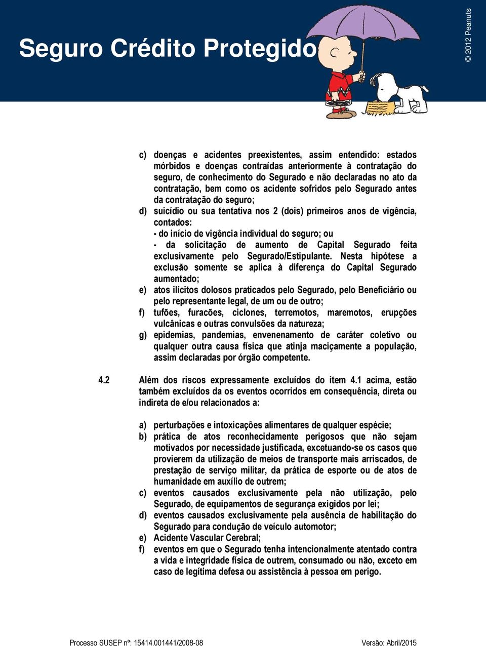 seguro; ou - da solicitação de aumento de Capital Segurado feita exclusivamente pelo Segurado/Estipulante.