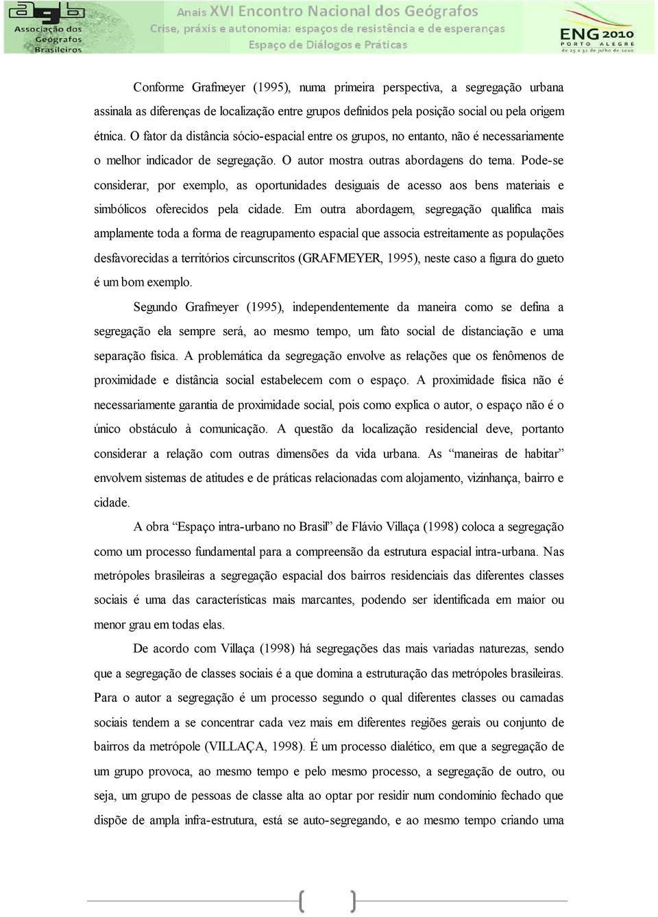 Pode-se considerar, por exemplo, as oportunidades desiguais de acesso aos bens materiais e simbólicos oferecidos pela cidade.