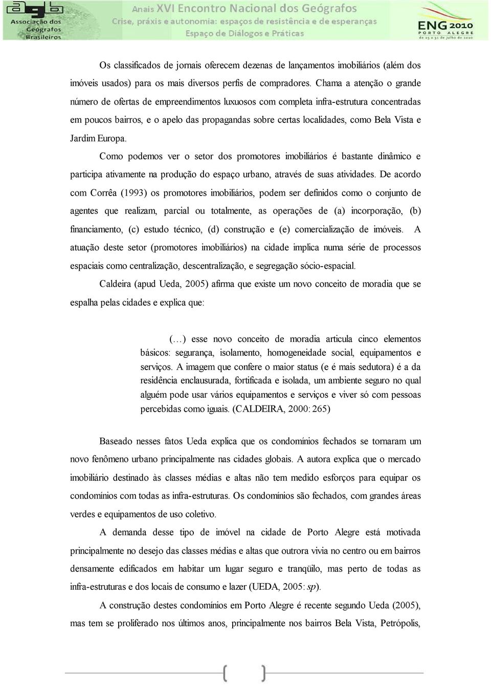 e Jardim Europa. Como podemos ver o setor dos promotores imobiliários é bastante dinâmico e participa ativamente na produção do espaço urbano, através de suas atividades.