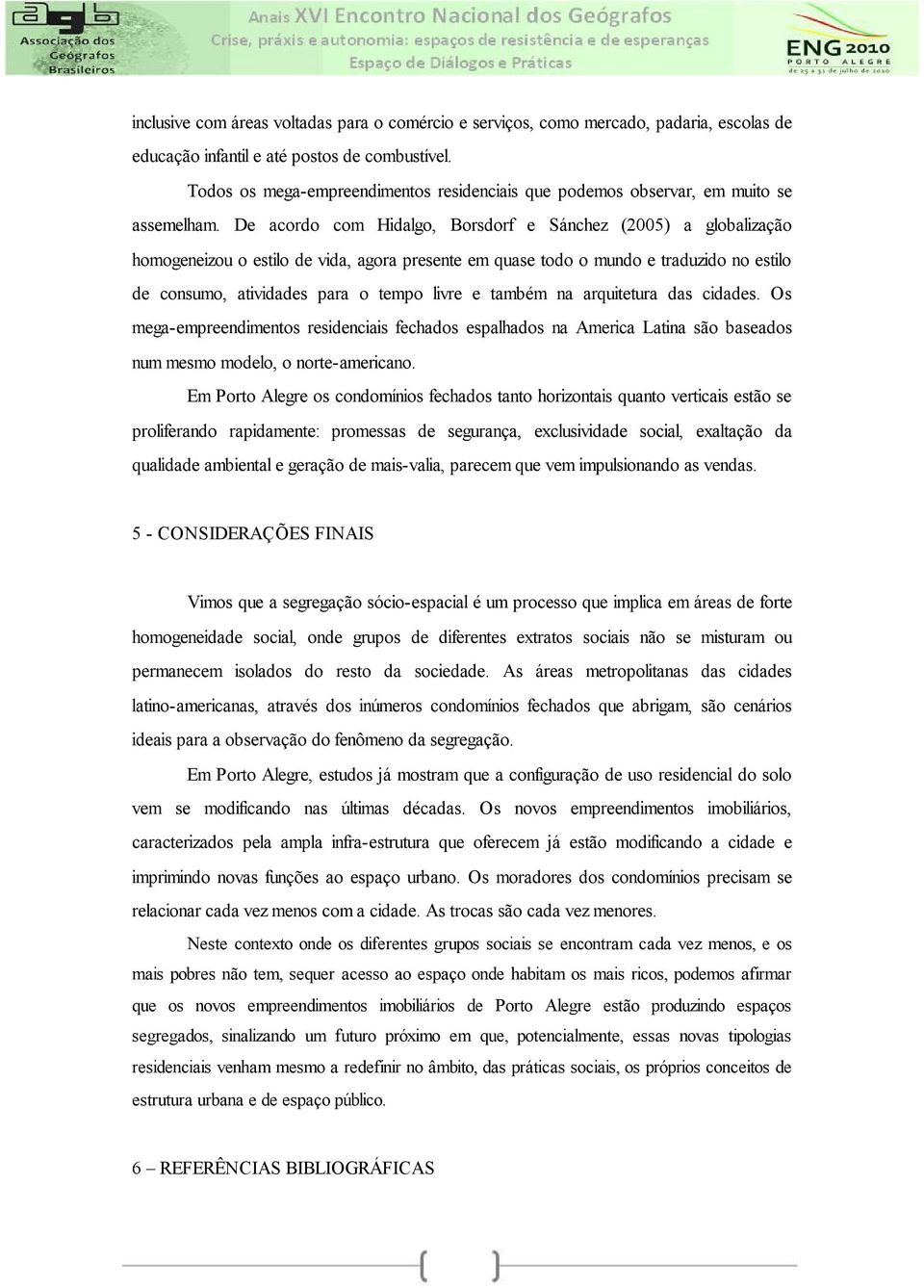 De acordo com Hidalgo, Borsdorf e Sánchez (2005) a globalização homogeneizou o estilo de vida, agora presente em quase todo o mundo e traduzido no estilo de consumo, atividades para o tempo livre e