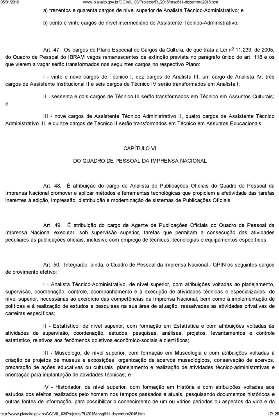 118 e os que vierem a vagar serão transformados nos seguintes cargos no respectivo Plano: I vinte e nove cargos de Técnico I, dez cargos de Analista III, um cargo de Analista IV, três cargos de