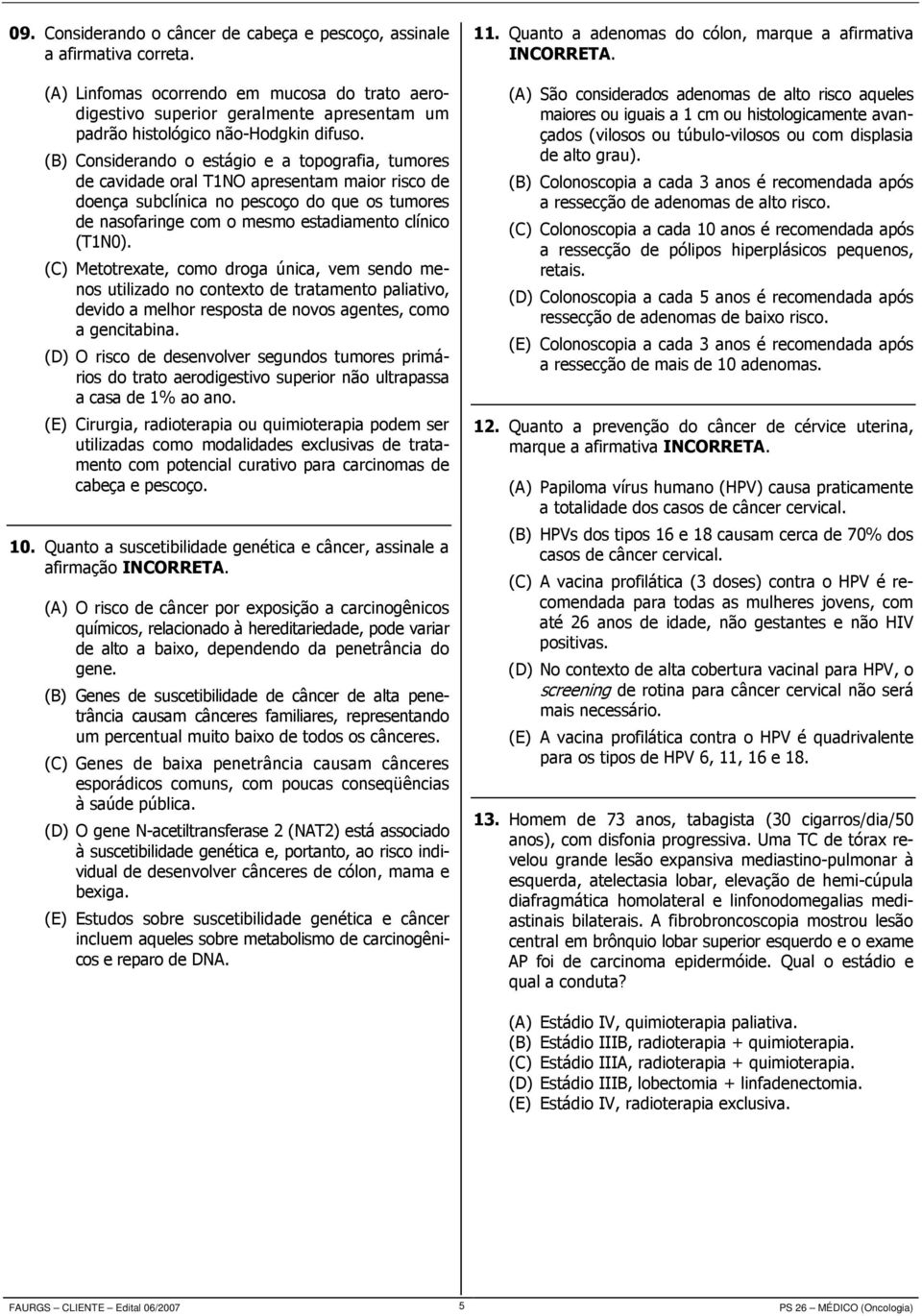 (B) Considerando o estágio e a topografia, tumores de cavidade oral T1NO apresentam maior risco de doença subclínica no pescoço do que os tumores de nasofaringe com o mesmo estadiamento clínico