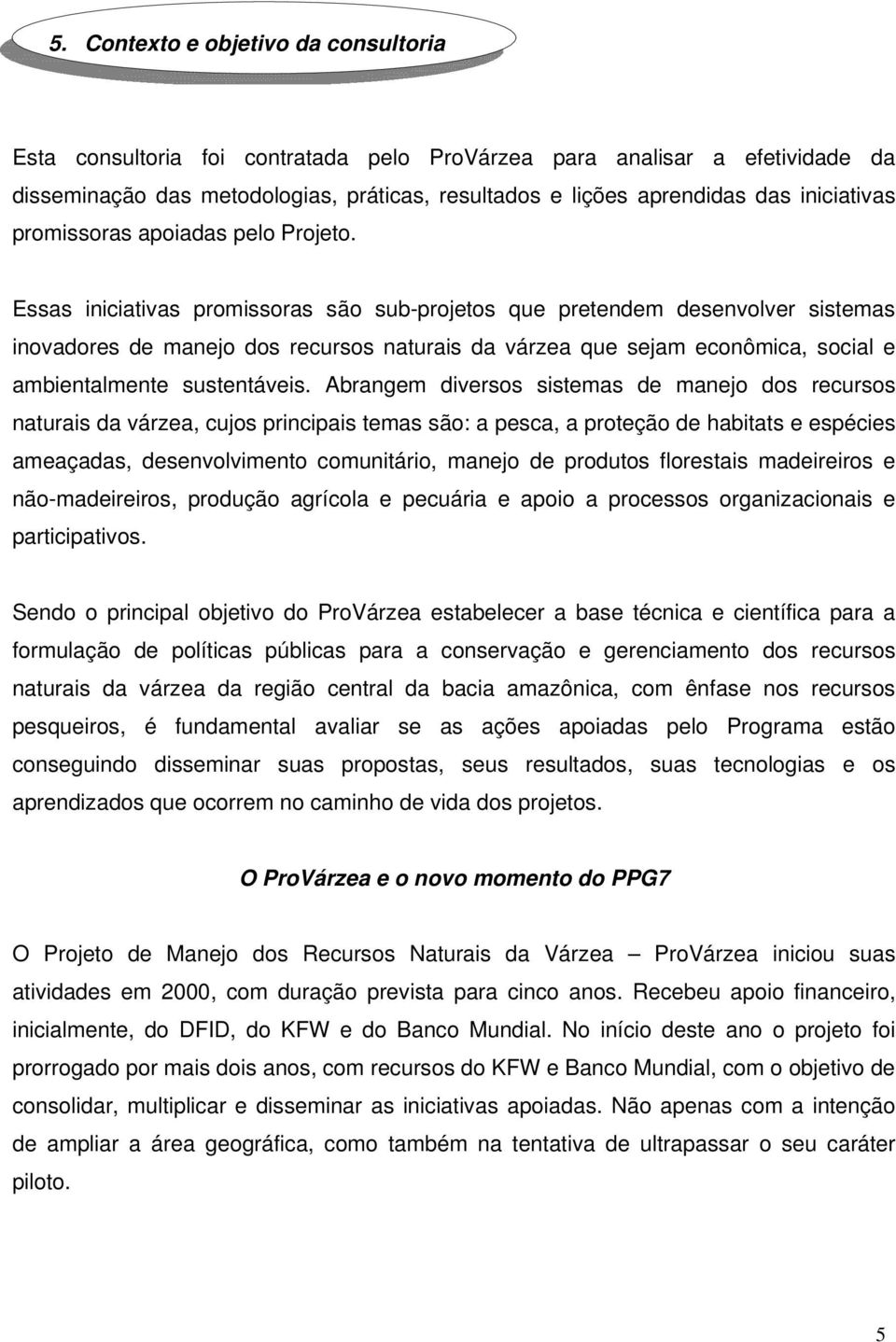 Essas iniciativas promissoras são sub-projetos que pretendem desenvolver sistemas inovadores de manejo dos recursos naturais da várzea que sejam econômica, social e ambientalmente sustentáveis.