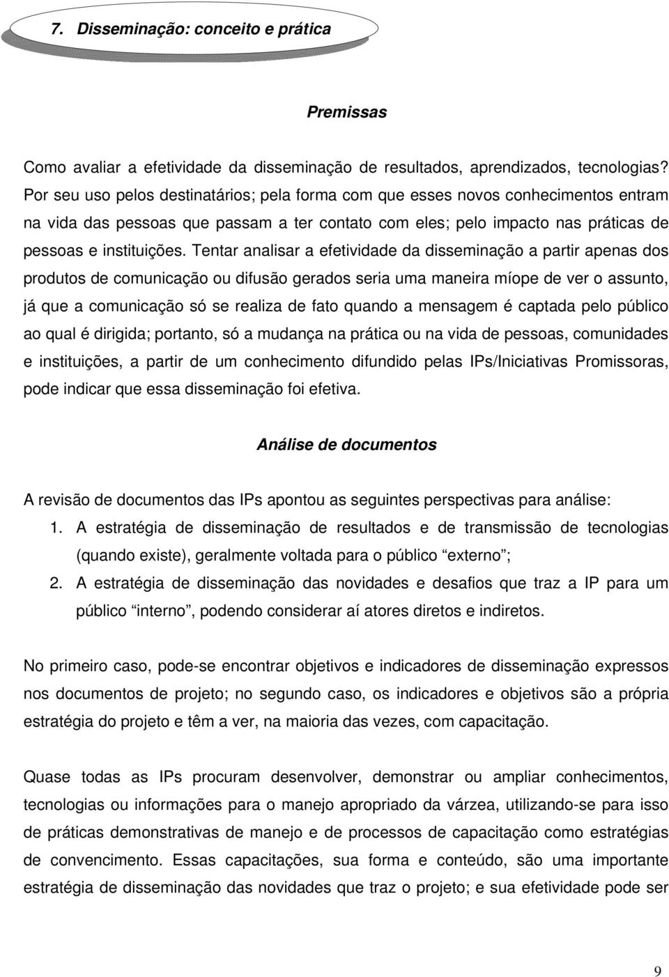 Tentar analisar a efetividade da disseminação a partir apenas dos produtos de comunicação ou difusão gerados seria uma maneira míope de ver o assunto, já que a comunicação só se realiza de fato