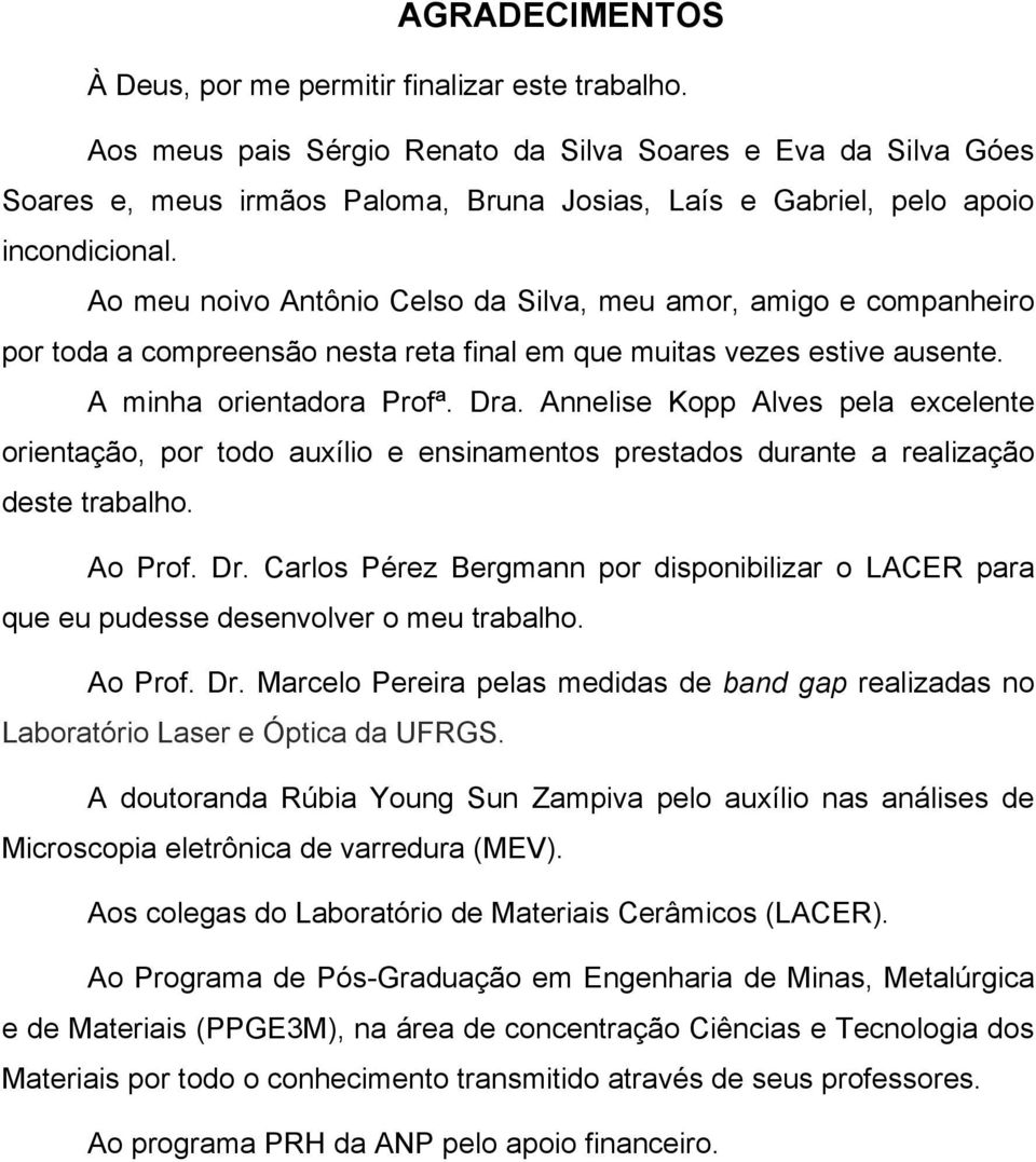 Ao meu noivo Antônio Celso da Silva, meu amor, amigo e companheiro por toda a compreensão nesta reta final em que muitas vezes estive ausente. A minha orientadora Profª. Dra.