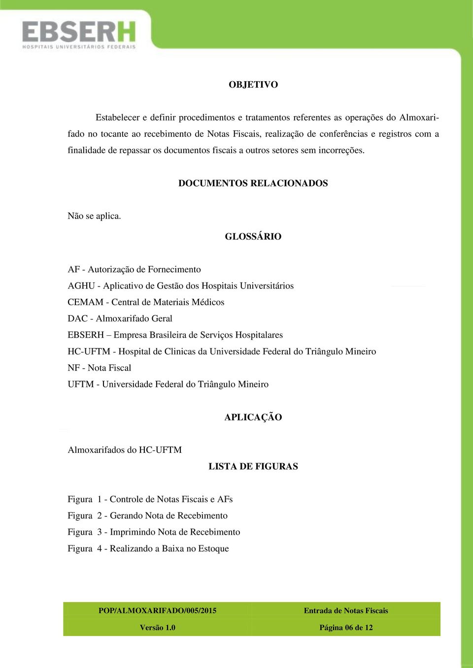 GLOSSÁRIO AF - Autorização de Fornecimento AGHU - Aplicativo de Gestão dos Hospitais Universitários CEMAM - Central de Materiais Médicos DAC - Almoxarifado Geral EBSERH Empresa Brasileira de Serviços