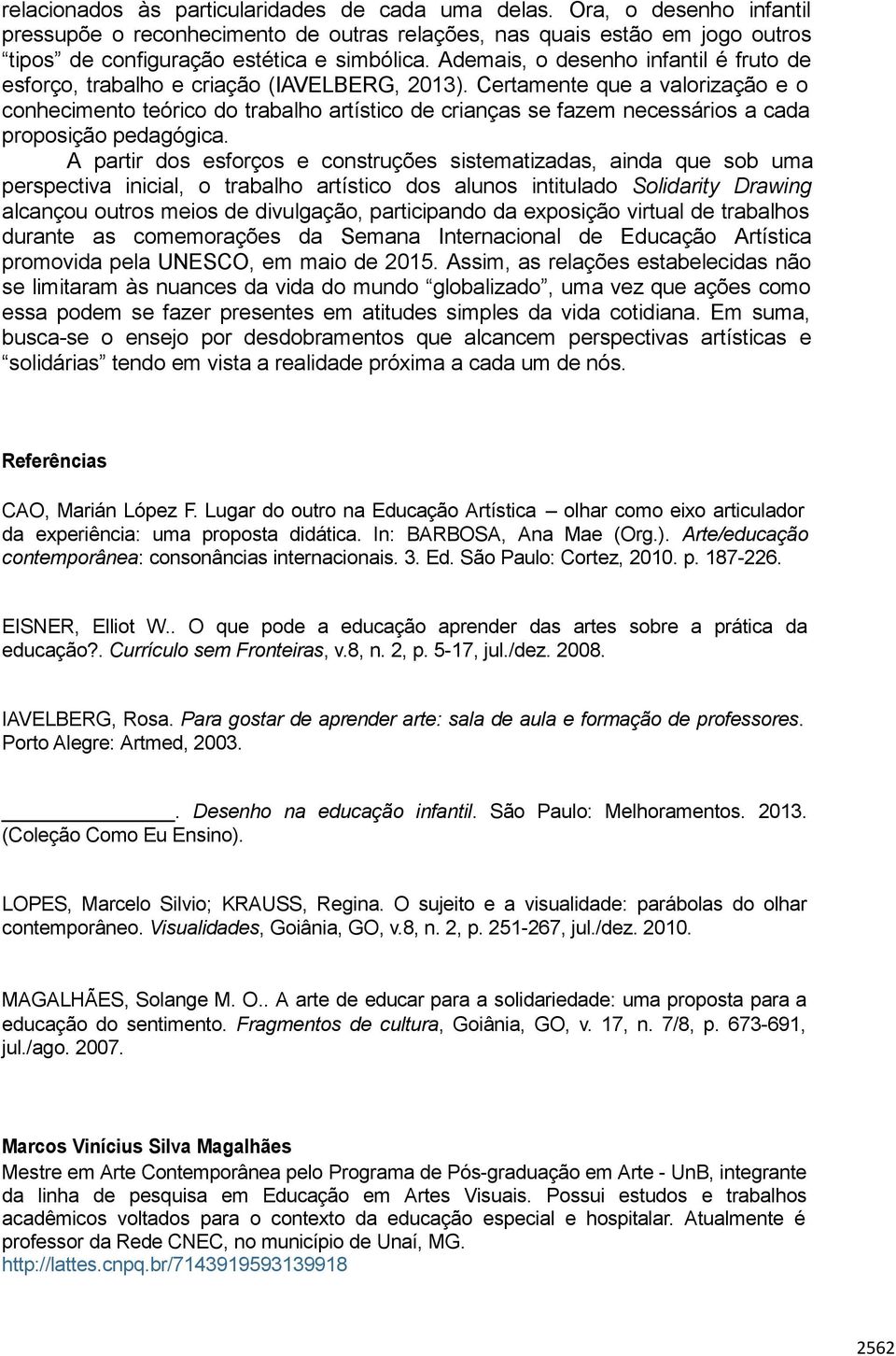 Certamente que a valorização e o conhecimento teórico do trabalho artístico de crianças se fazem necessários a cada proposição pedagógica.