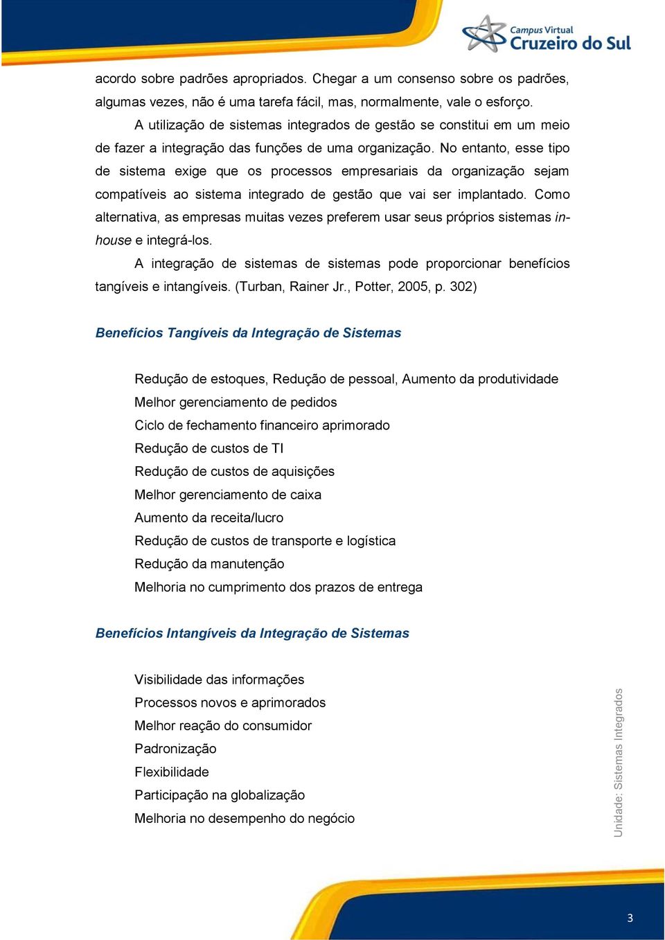 No entanto, esse tipo de sistema exige que os processos empresariais da organização sejam compatíveis ao sistema integrado de gestão que vai ser implantado.