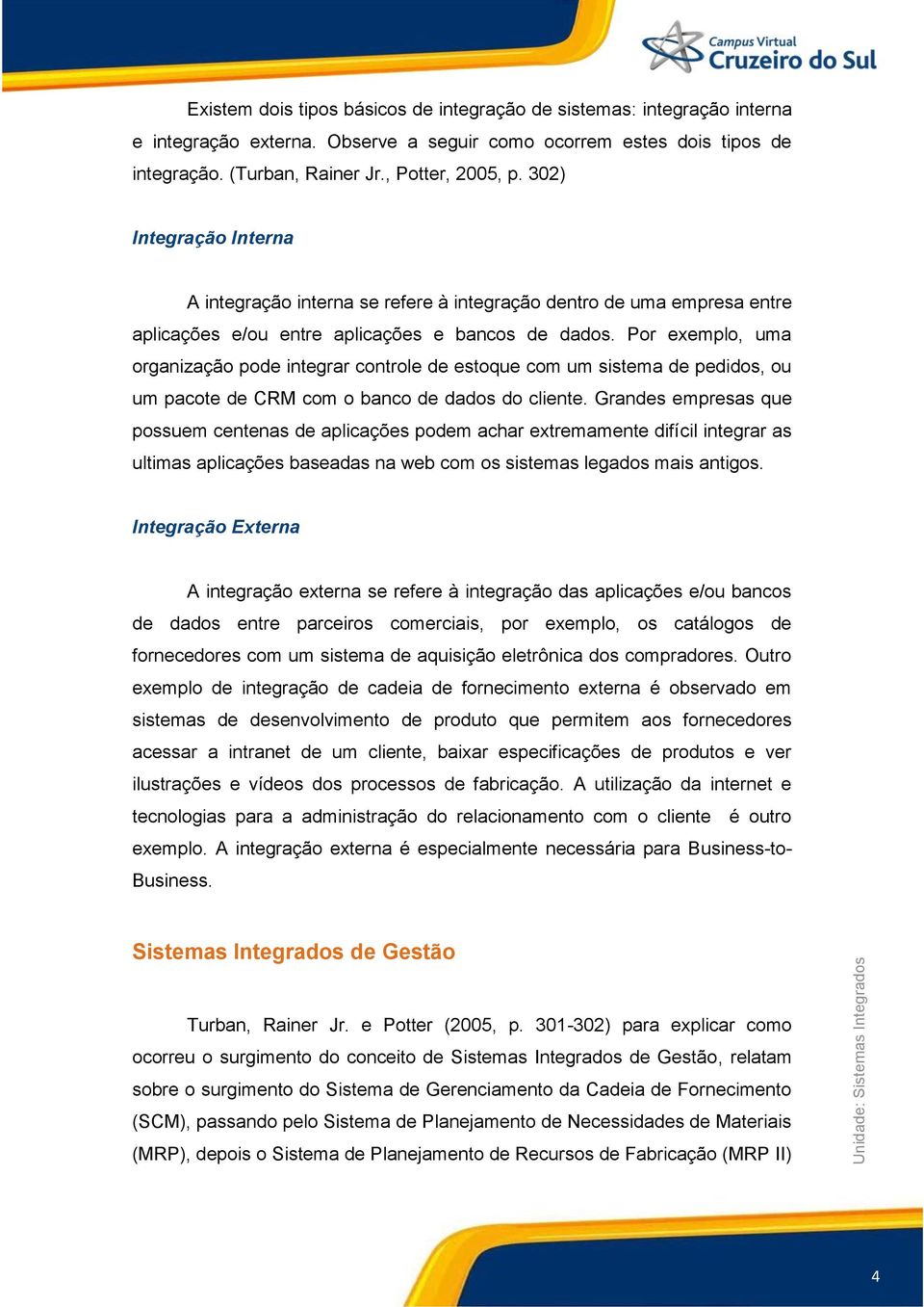 Por exemplo, uma organização pode integrar controle de estoque com um sistema de pedidos, ou um pacote de CRM com o banco de dados do cliente.