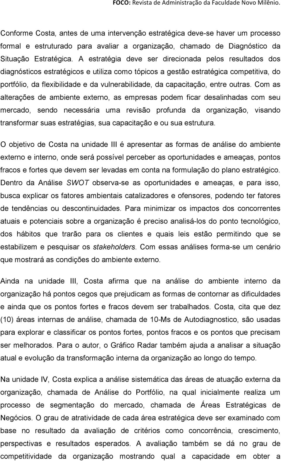 A estratégia deve ser direcionada pelos resultados dos diagnósticos estratégicos e utiliza como tópicos a gestão estratégica competitiva, do portfólio, da flexibilidade e da vulnerabilidade, da