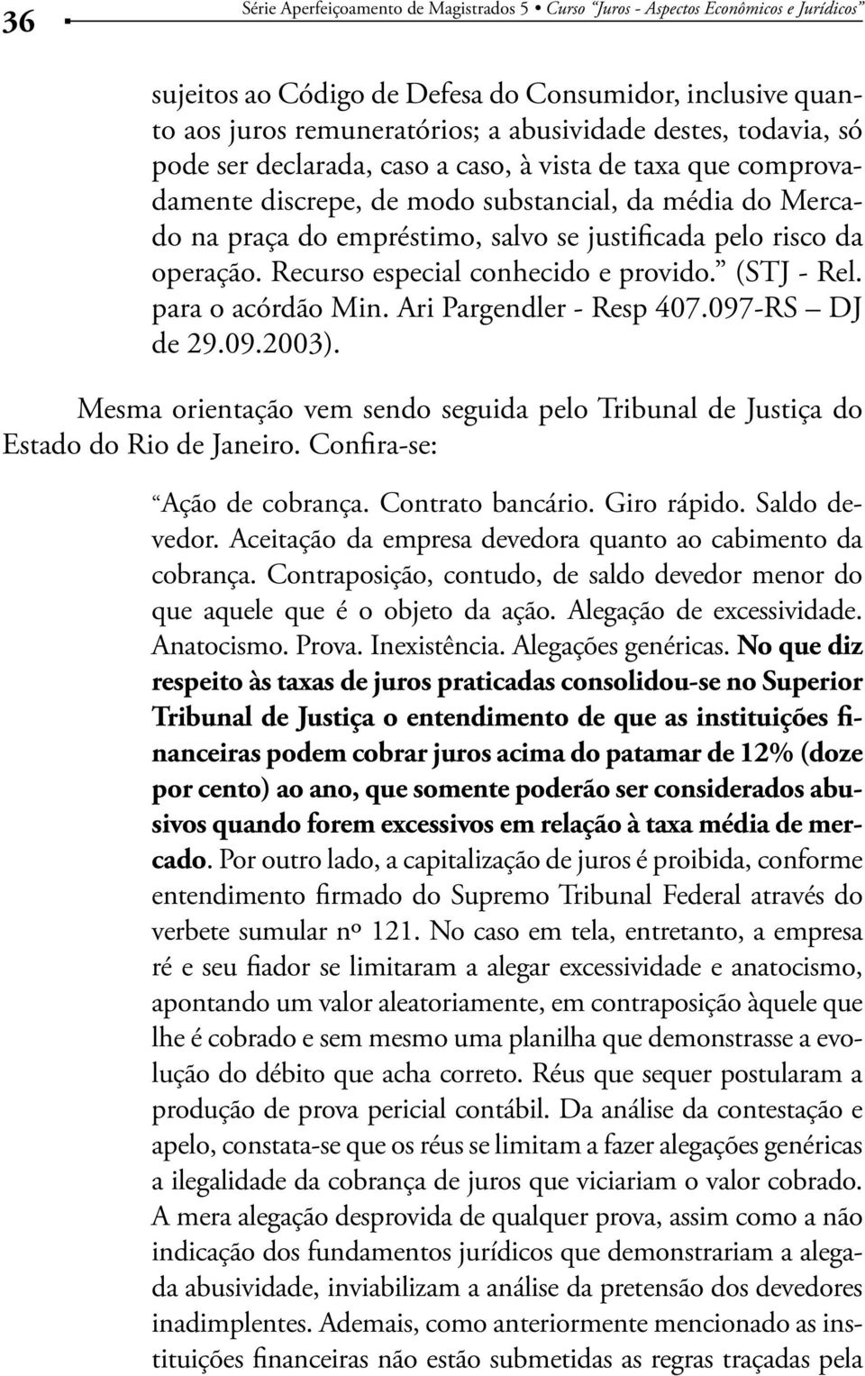 (STJ - Rel. para o acórdão Min. Ari Pargendler - Resp 407.097-RS DJ de 29.09.2003). Mesma orientação vem sendo seguida pelo Tribunal de Justiça do Estado do Rio de Janeiro.