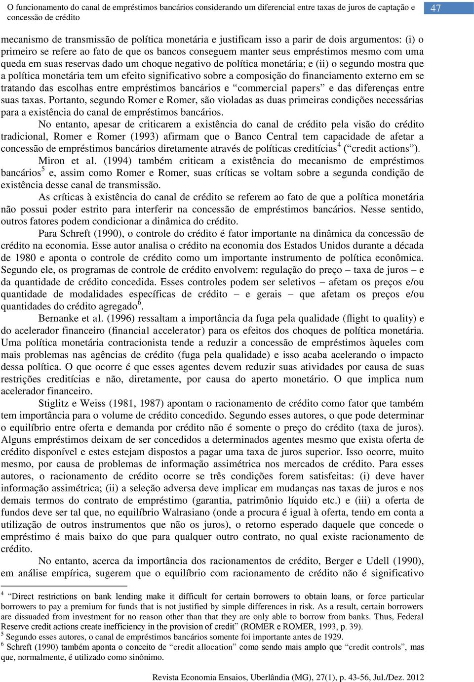 monetária; e (ii) o segundo mostra que a política monetária tem um efeito significativo sobre a composição do financiamento externo em se tratando das escolhas entre empréstimos bancários e