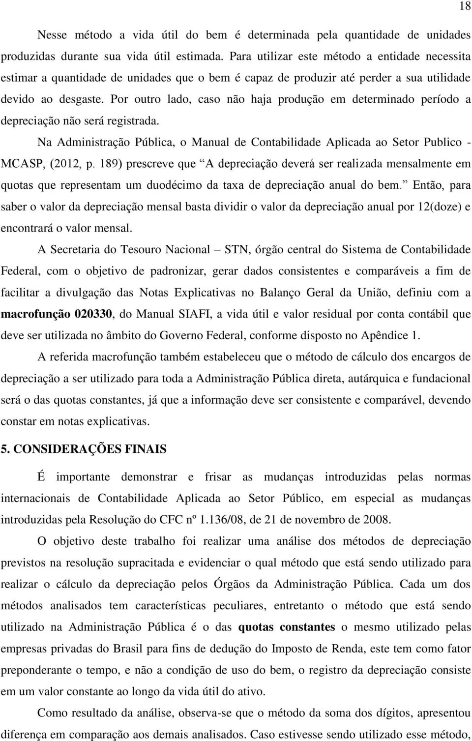 Por outro lado, caso não haja produção em determinado período a depreciação não será registrada. Na Administração Pública, o Manual de Contabilidade Aplicada ao Setor Publico - MCASP, (2012, p.