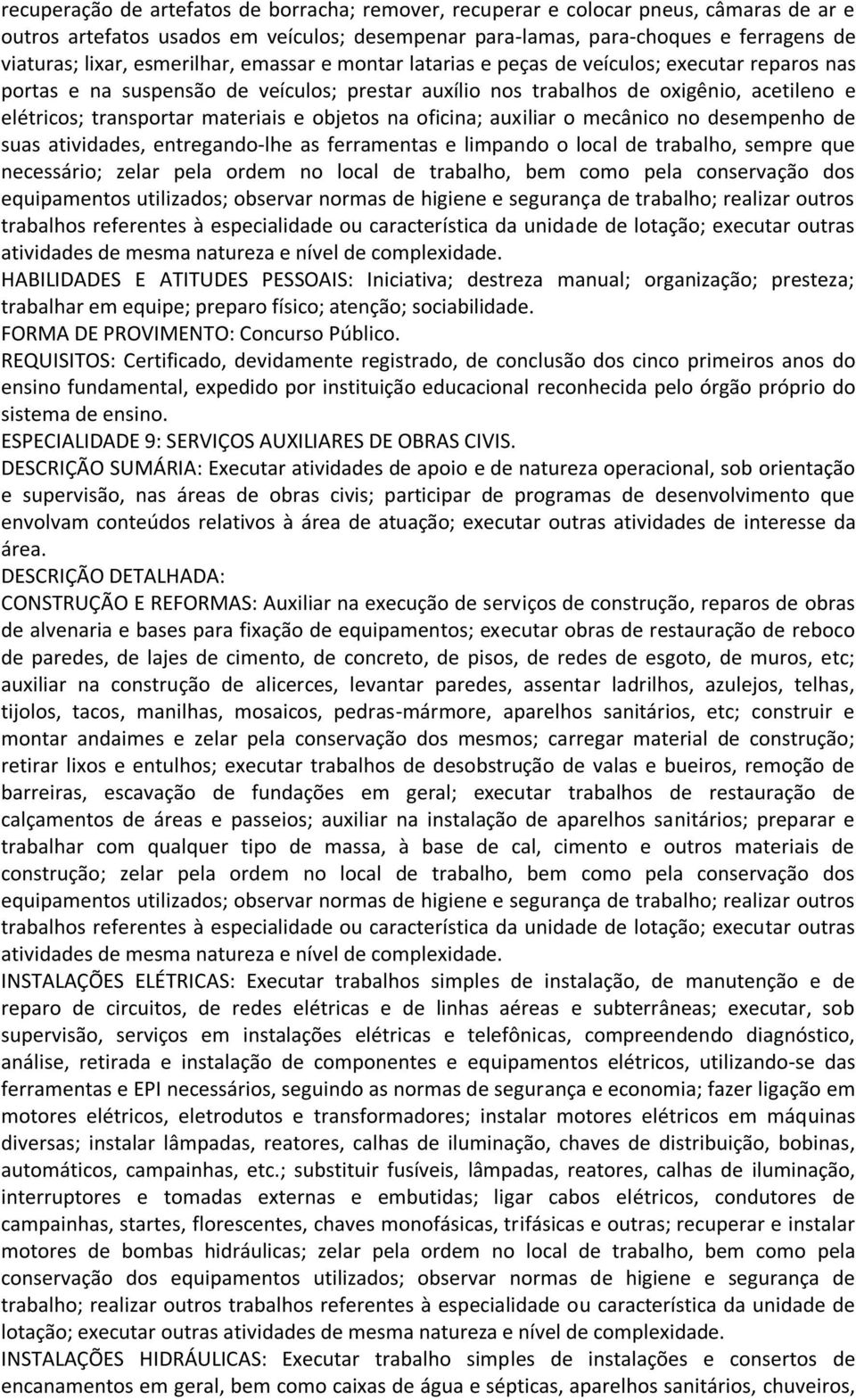 materiais e objetos na oficina; auxiliar o mecânico no desempenho de suas atividades, entregando-lhe as ferramentas e limpando o local de trabalho, sempre que necessário; zelar pela ordem no local de