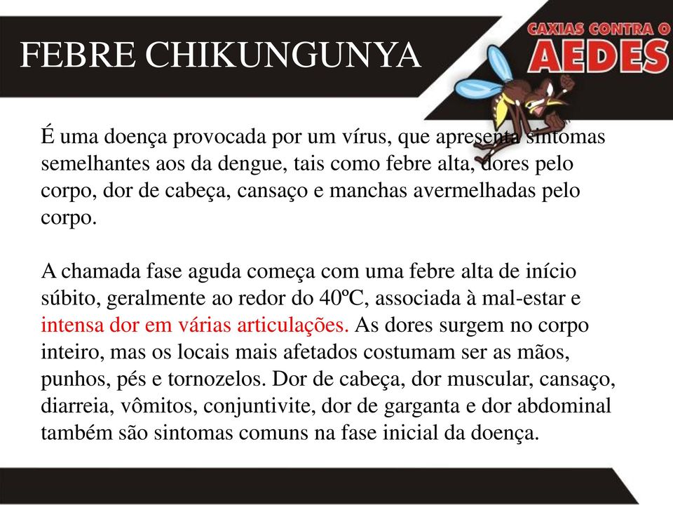 A chamada fase aguda começa com uma febre alta de início súbito, geralmente ao redor do 40ºC, associada à mal-estar e intensa dor em várias articulações.