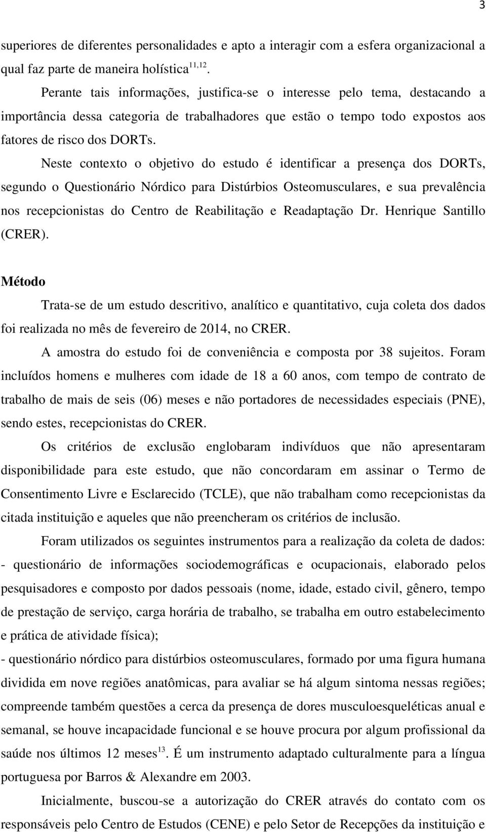 Neste contexto o objetivo do estudo é identificar a presença dos DORTs, segundo o Questionário Nórdico para Distúrbios Osteomusculares, e sua prevalência nos recepcionistas do Centro de Reabilitação