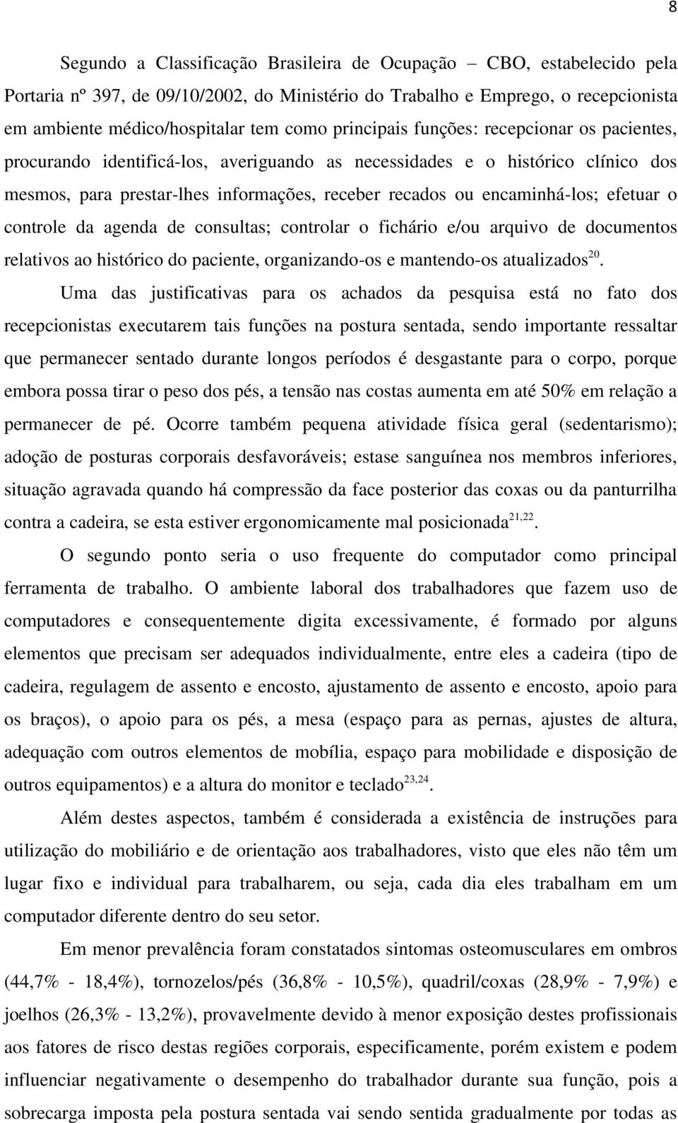 efetuar o controle da agenda de consultas; controlar o fichário e/ou arquivo de documentos relativos ao histórico do paciente, organizando-os e mantendo-os atualizados 20.